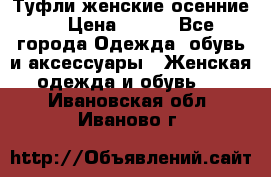 Туфли женские осенние. › Цена ­ 750 - Все города Одежда, обувь и аксессуары » Женская одежда и обувь   . Ивановская обл.,Иваново г.